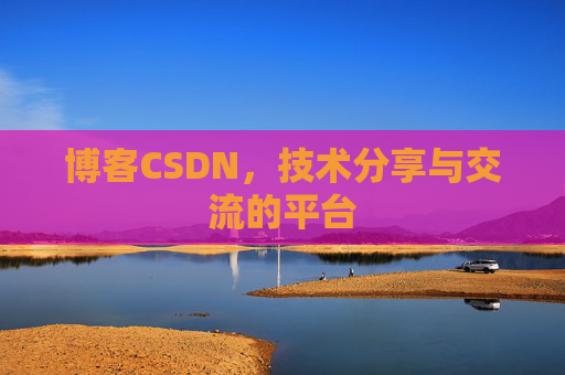 博客CSDN，技术分享与交流的平台